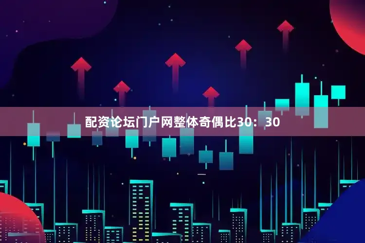 配资论坛门户网整体奇偶比30:30