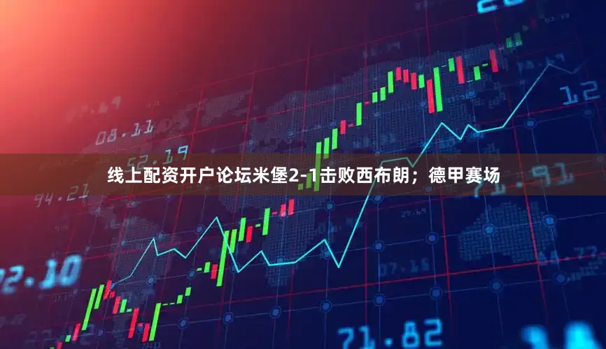 线上配资开户论坛米堡2-1击败西布朗;德甲赛场