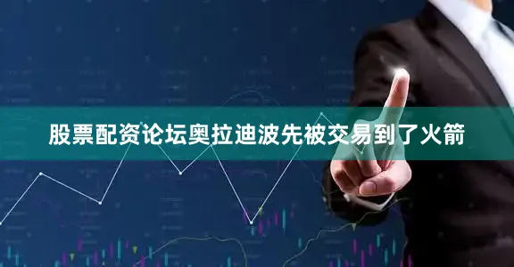 股票配资论坛奥拉迪波先被交易到了火箭