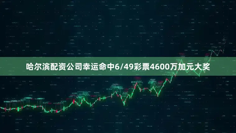 哈尔滨配资公司幸运命中6/49彩票4600万加元大奖