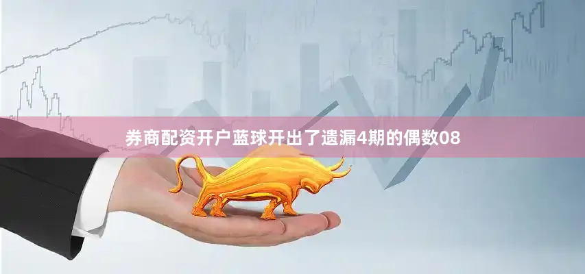 券商配资开户蓝球开出了遗漏4期的偶数08