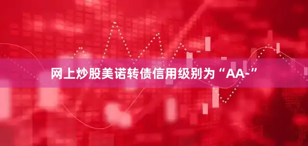 网上炒股美诺转债信用级别为“AA-”