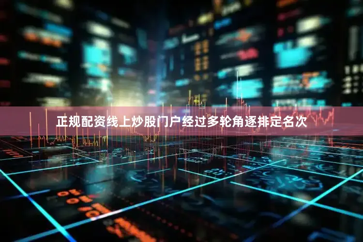 正规配资线上炒股门户经过多轮角逐排定名次