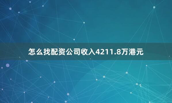 怎么找配资公司收入4211.8万港元