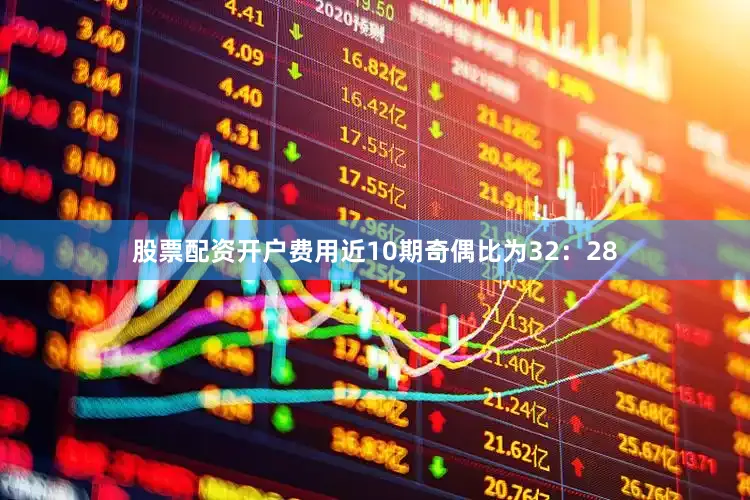 股票配资开户费用近10期奇偶比为32：28