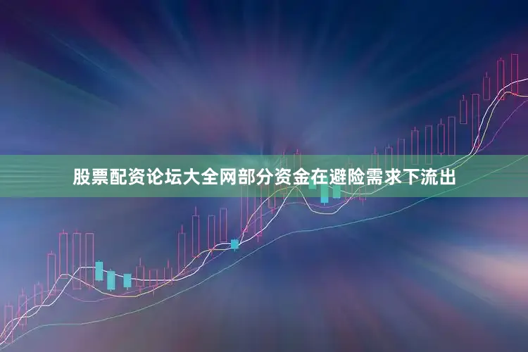 股票配资论坛大全网部分资金在避险需求下流出