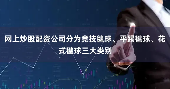 网上炒股配资公司分为竞技毽球、平踢毽球、花式毽球三大类别