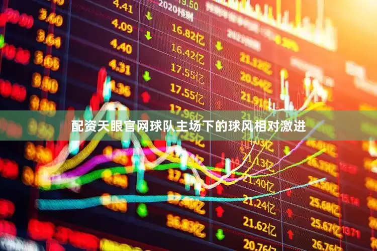 配资天眼官网球队主场下的球风相对激进