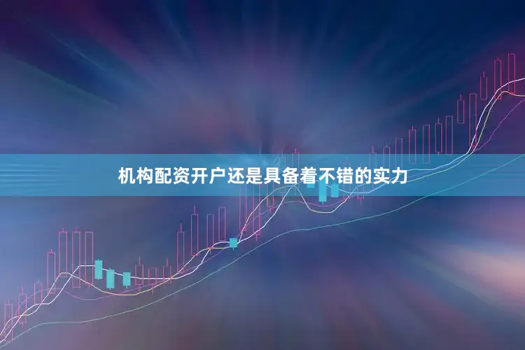 机构配资开户还是具备着不错的实力