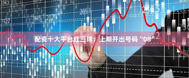 配资十大平台　　红三球：上期开出号码“08”
