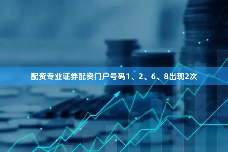 配资专业证券配资门户号码1、2、6、8出现2次