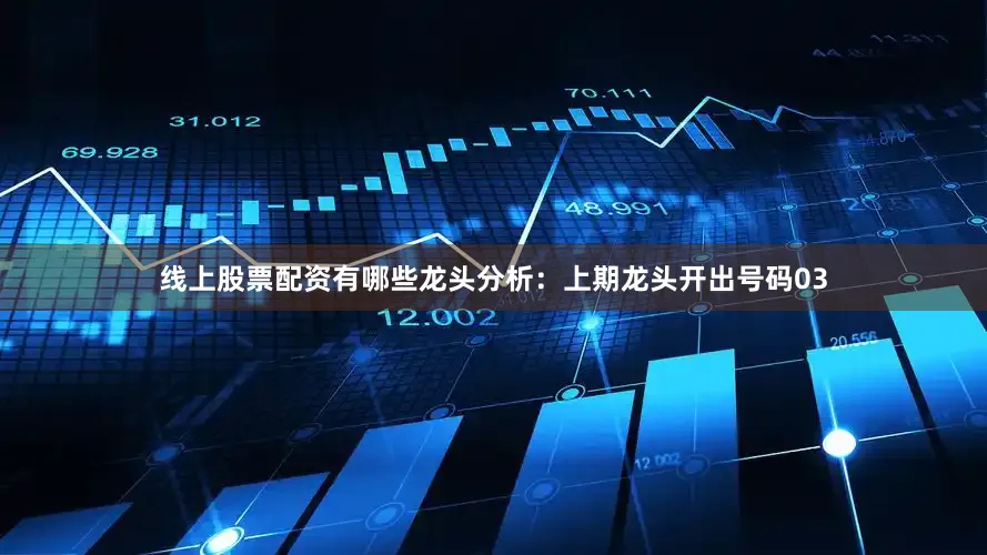 线上股票配资有哪些　　龙头分析：　　上期龙头开出号码03