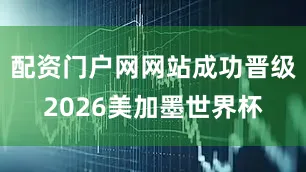 配资门户网网站成功晋级2026美加墨世界杯