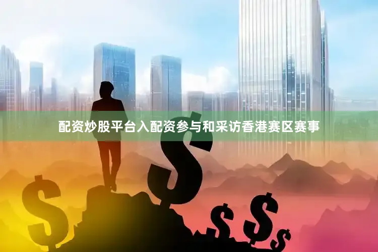 配资炒股平台入配资参与和采访香港赛区赛事