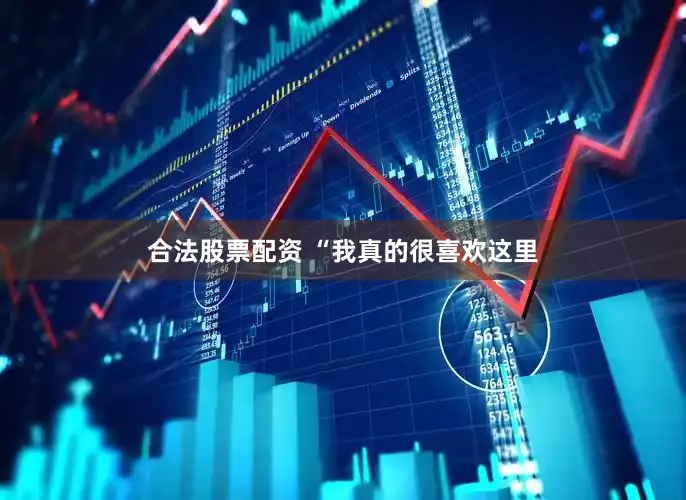 合法股票配资 “我真的很喜欢这里