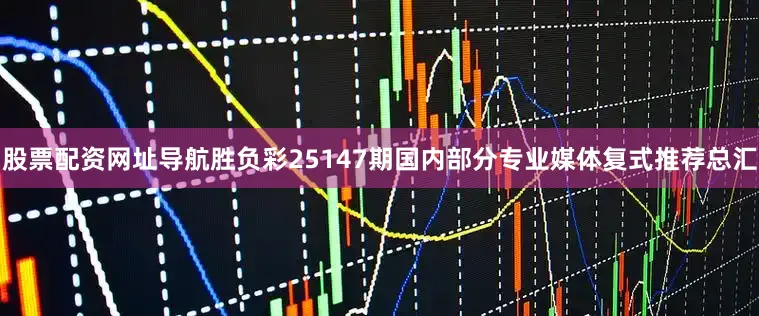 股票配资网址导航胜负彩25147期国内部分专业媒体复式推荐总汇