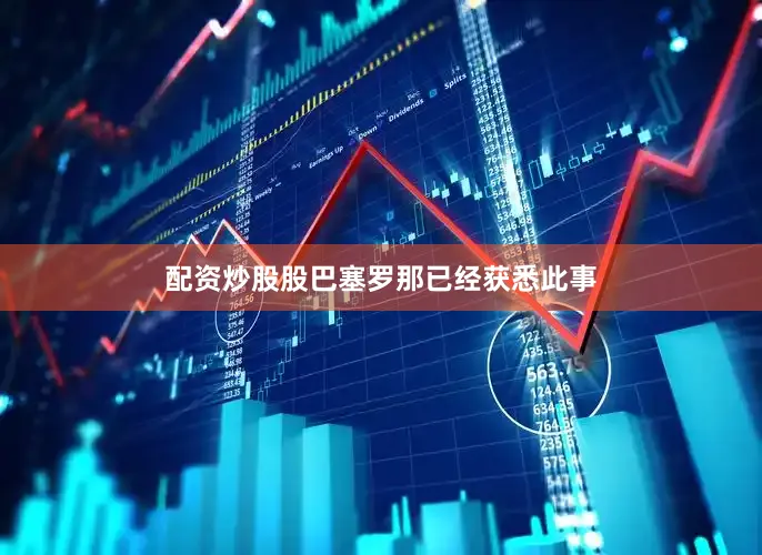 配资炒股股巴塞罗那已经获悉此事