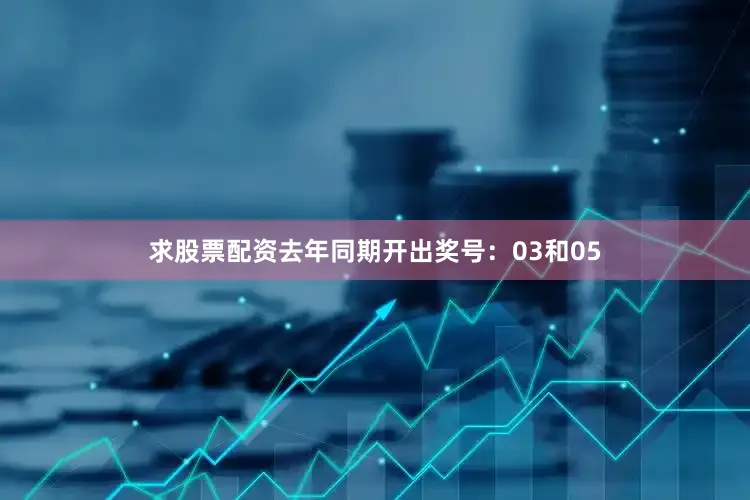 求股票配资去年同期开出奖号:03和05