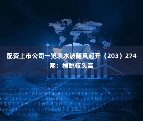配资上市公司一览表水波随风起开（203）　　274期：猴跳枝头高