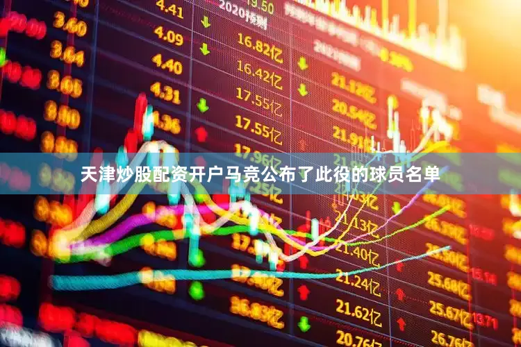 天津炒股配资开户马竞公布了此役的球员名单