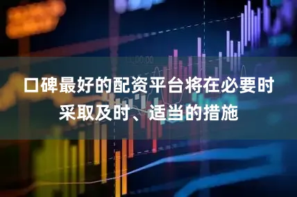 口碑最好的配资平台　　将在必要时采取及时、适当的措施