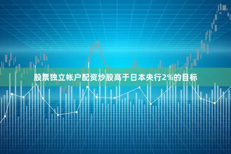 股票独立帐户配资炒股高于日本央行2%的目标